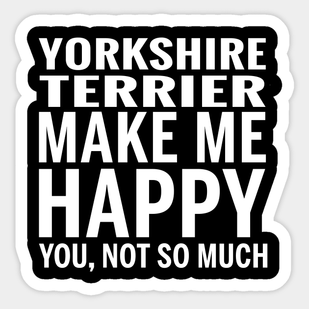 YORKSHIRE TERRIER Shirt - YORKSHIRE TERRIER Make Me Happy You not So Much Sticker by bestsellingshirts